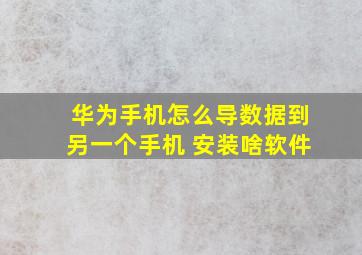 华为手机怎么导数据到另一个手机 安装啥软件